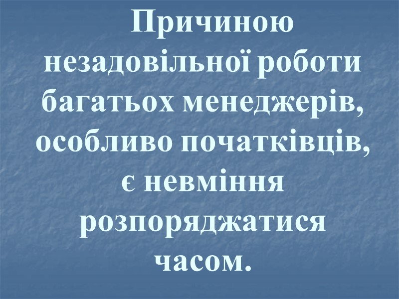 Причиною незадовільної роботи багатьох менеджерів, особливо початківців, є невміння розпоряджатися часом.